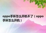 oppo手環(huán)怎么開機不了（oppo手環(huán)怎么開機）