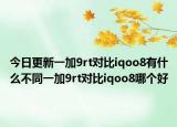 今日更新一加9rt對比iqoo8有什么不同一加9rt對比iqoo8哪個好