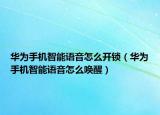 華為手機(jī)智能語音怎么開鎖（華為手機(jī)智能語音怎么喚醒）