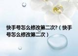 快手號(hào)怎么修改第二次?（快手號(hào)怎么修改第二次）