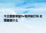 今日更新榮耀9x有呼吸燈嗎 處理器是什么