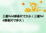 三星fold屏幕尺寸大小（三星fold屏幕尺寸多大）