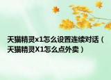 天貓精靈x1怎么設(shè)置連續(xù)對話（天貓精靈X1怎么點外賣）