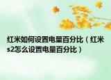 紅米如何設(shè)置電量百分比（紅米s2怎么設(shè)置電量百分比）