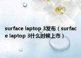 surface laptop 3發(fā)布（surface laptop 3什么時候上市）