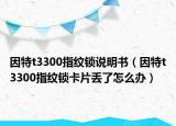 因特t3300指紋鎖說明書（因特t3300指紋鎖卡片丟了怎么辦）