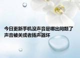 今日更新手機(jī)沒(méi)聲音是哪出問(wèn)題了 聲音被關(guān)或者揚(yáng)聲器壞
