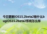 今日更新iOS15.2beta2有什么bugiOS15.2beta2系統(tǒng)怎么樣
