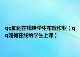 qq如何在線給學(xué)生布置作業(yè)（qq如何在線給學(xué)生上課）