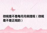 微視是不是每月月底提現(xiàn)（微視是不是正規(guī)的）