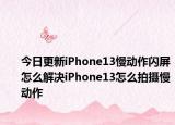 今日更新iPhone13慢動作閃屏怎么解決iPhone13怎么拍攝慢動作