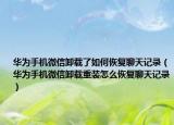 華為手機微信卸載了如何恢復(fù)聊天記錄（華為手機微信卸載重裝怎么恢復(fù)聊天記錄）
