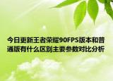 今日更新王者榮耀90FPS版本和普通版有什么區(qū)別主要參數(shù)對比分析