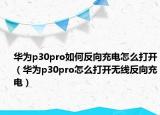 華為p30pro如何反向充電怎么打開(kāi)（華為p30pro怎么打開(kāi)無(wú)線反向充電）