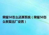 榮耀50怎么還原系統(tǒng)（榮耀50怎么恢復(fù)出廠設(shè)置）