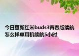 今日更新紅米buds3青春版續(xù)航怎么樣單耳機續(xù)航5小時