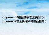 opporeno2語音助手怎么關(guān)閉（opporeno2怎么關(guān)閉來電語音報號）