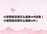 小度智能音箱怎么連接wifi設(shè)備（小度智能音箱怎么連接wifi）