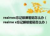 realmex忘記鎖屏密碼怎么辦（realme x忘記解鎖密碼怎么辦）