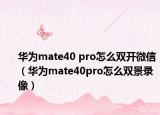 華為mate40 pro怎么雙開微信（華為mate40pro怎么雙景錄像）