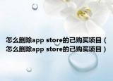 怎么刪除app store的已購(gòu)買(mǎi)項(xiàng)目（怎么刪除app store的已購(gòu)買(mǎi)項(xiàng)目）