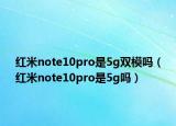 紅米note10pro是5g雙模嗎（紅米note10pro是5g嗎）