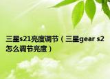 三星s21亮度調(diào)節(jié)（三星gear s2怎么調(diào)節(jié)亮度）