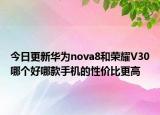 今日更新華為nova8和榮耀V30哪個好哪款手機的性價比更高