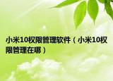 小米10權(quán)限管理軟件（小米10權(quán)限管理在哪）