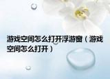 游戲空間怎么打開(kāi)浮游窗（游戲空間怎么打開(kāi)）