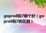 gopro8和7哪個好（gopro8和7的區(qū)別）