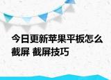 今日更新蘋(píng)果平板怎么截屏 截屏技巧