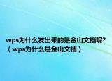 wps為什么發(fā)出來的是金山文檔呢?（wps為什么是金山文檔）