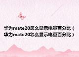 華為mate20怎么顯示電量百分比（華為mate20怎么顯示電量百分比）
