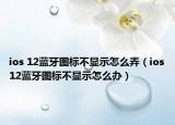 ios 12藍(lán)牙圖標(biāo)不顯示怎么弄（ios12藍(lán)牙圖標(biāo)不顯示怎么辦）