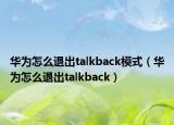 華為怎么退出talkback模式（華為怎么退出talkback）