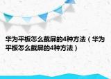 華為平板怎么截屏的4種方法（華為平板怎么截屏的4種方法）