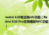 redmi k30有沒有nfc功能（Redmi K30 Pro支持哪些NFC功能）