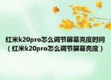紅米k20pro怎么調(diào)節(jié)屏幕亮度時間（紅米k20pro怎么調(diào)節(jié)屏幕亮度）