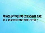 陌陌顯示對方賬號已注銷是什么意思（陌陌顯示對方賬號已注銷）