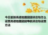 今日更新高德地圖團團語音包怎么設(shè)置高德地圖團團導(dǎo)航語音包設(shè)置方法
