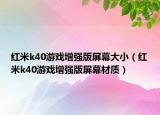 紅米k40游戲增強(qiáng)版屏幕大小（紅米k40游戲增強(qiáng)版屏幕材質(zhì)）