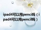 ipad4可以用penci嗎（ipad4可以用pencil嗎）