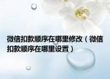 微信扣款順序在哪里修改（微信扣款順序在哪里設(shè)置）