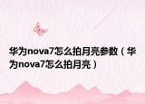 華為nova7怎么拍月亮參數(shù)（華為nova7怎么拍月亮）
