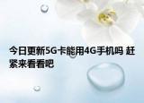 今日更新5G卡能用4G手機(jī)嗎 趕緊來看看吧