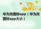 華為改圖標(biāo)app（華為改圖標(biāo)app大小）