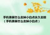 手機(jī)錄屏怎么去掉小白點(diǎn)永久去除（手機(jī)錄屏怎么去掉小白點(diǎn)）