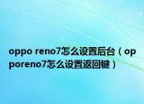 oppo reno7怎么設(shè)置后臺(tái)（opporeno7怎么設(shè)置返回鍵）