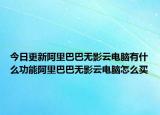 今日更新阿里巴巴無影云電腦有什么功能阿里巴巴無影云電腦怎么買